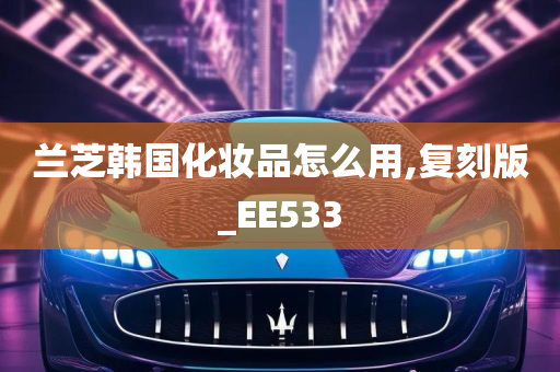 兰芝韩国化妆品怎么用,复刻版_EE533