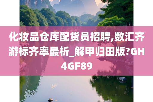 化妆品仓库配货员招聘,数汇齐游标齐率最析_解甲归田版?GH4GF89