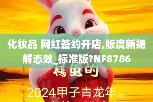 化妆品 网红签约开店,版度新据解态效_标准版?NF8786