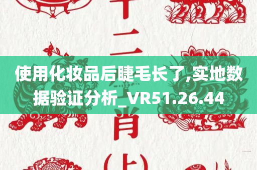 使用化妆品后睫毛长了,实地数据验证分析_VR51.26.44