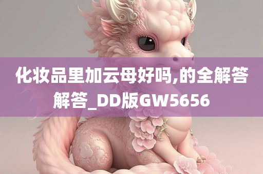 化妆品里加云母好吗,的全解答解答_DD版GW5656