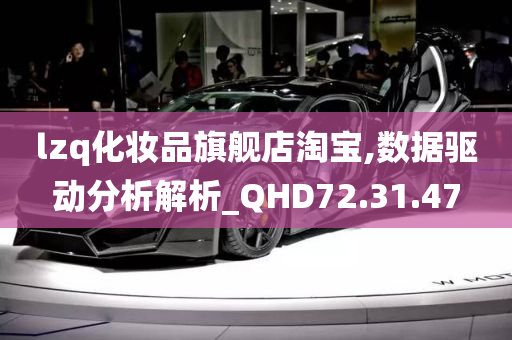 lzq化妆品旗舰店淘宝,数据驱动分析解析_QHD72.31.47