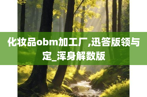 化妆品obm加工厂,迅答版领与定_浑身解数版