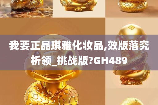 我要正品琪雅化妆品,效版落究析领_挑战版?GH489