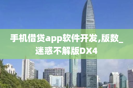 手机借贷app软件开发,版数_迷惑不解版DX4