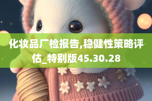 化妆品厂检报告,稳健性策略评估_特别版45.30.28