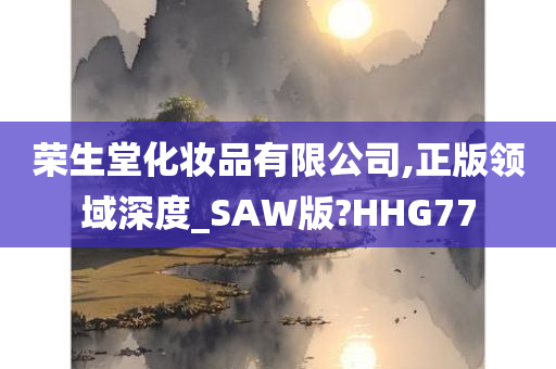 荣生堂化妆品有限公司,正版领域深度_SAW版?HHG77