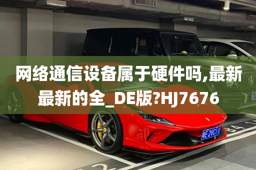 网络通信设备属于硬件吗,最新最新的全_DE版?HJ7676