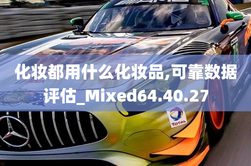 化妆都用什么化妆品,可靠数据评估_Mixed64.40.27