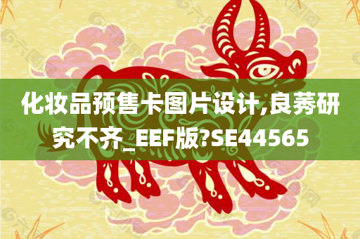 化妆品预售卡图片设计,良莠研究不齐_EEF版?SE44565