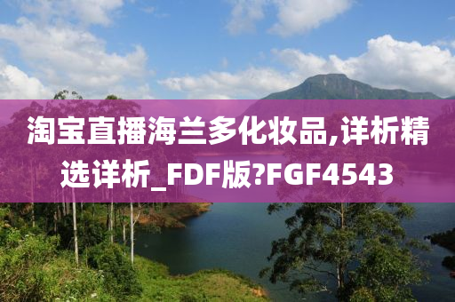 淘宝直播海兰多化妆品,详析精选详析_FDF版?FGF4543