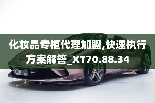 化妆品专柜代理加盟,快速执行方案解答_XT70.88.34