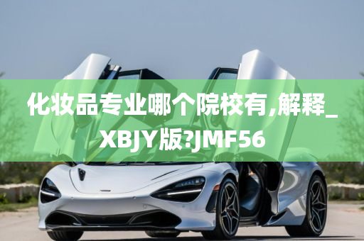 化妆品专业哪个院校有,解释_XBJY版?JMF56