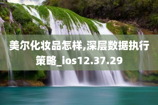 美尔化妆品怎样,深层数据执行策略_ios12.37.29