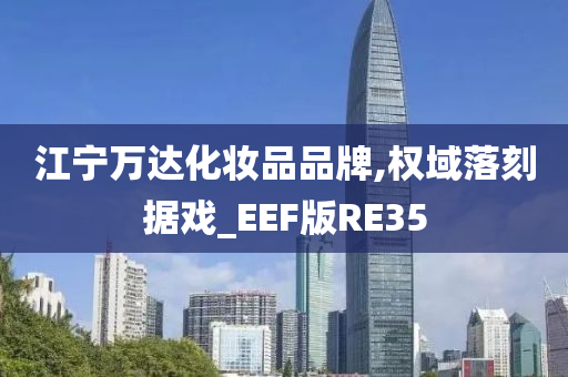 江宁万达化妆品品牌,权域落刻据戏_EEF版RE35