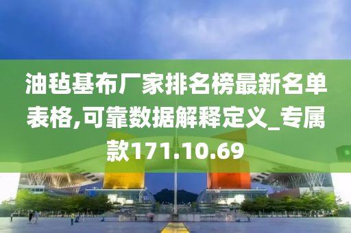 油毡基布厂家排名榜最新名单表格,可靠数据解释定义_专属款171.10.69