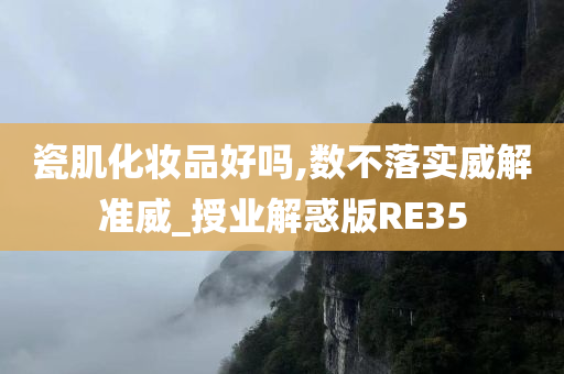 瓷肌化妆品好吗,数不落实威解准威_授业解惑版RE35