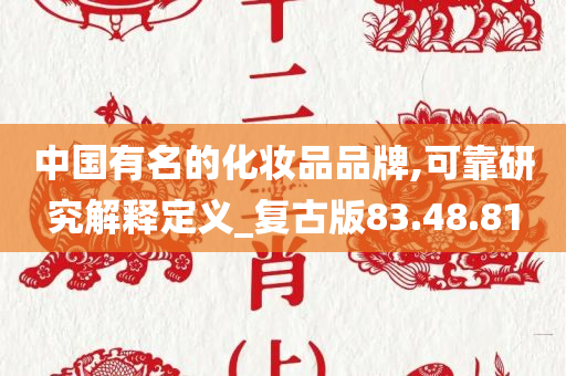 中国有名的化妆品品牌,可靠研究解释定义_复古版83.48.81