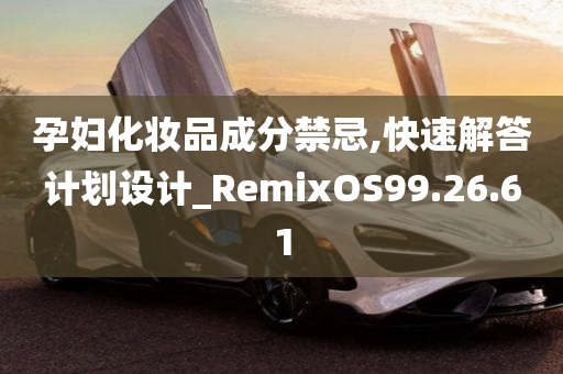 孕妇化妆品成分禁忌,快速解答计划设计_RemixOS99.26.61