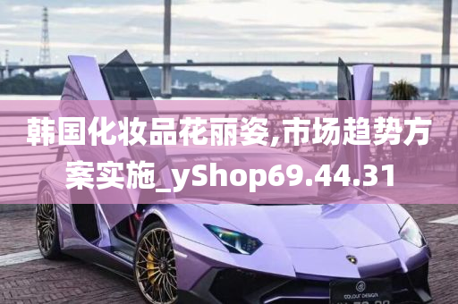 韩国化妆品花丽姿,市场趋势方案实施_yShop69.44.31