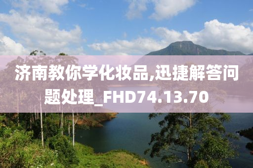 济南教你学化妆品,迅捷解答问题处理_FHD74.13.70