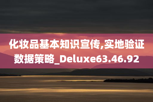 化妆品基本知识宣传,实地验证数据策略_Deluxe63.46.92