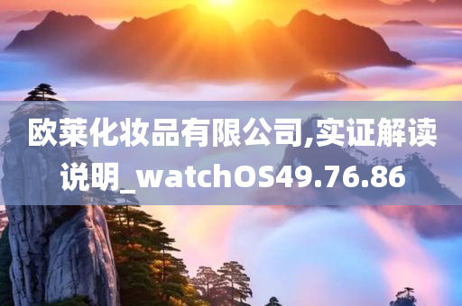 欧莱化妆品有限公司,实证解读说明_watchOS49.76.86