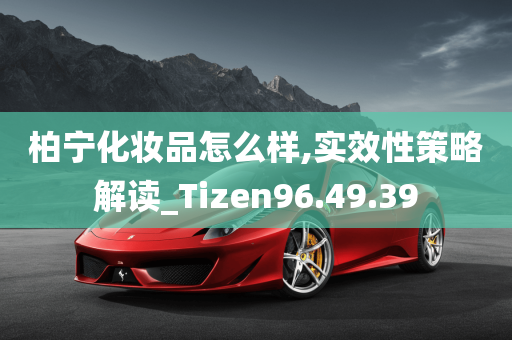 柏宁化妆品怎么样,实效性策略解读_Tizen96.49.39