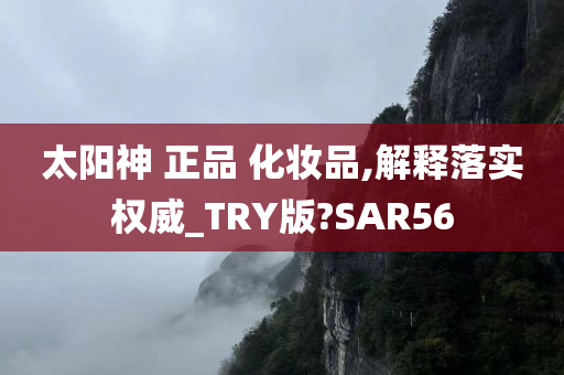 太阳神 正品 化妆品,解释落实权威_TRY版?SAR56