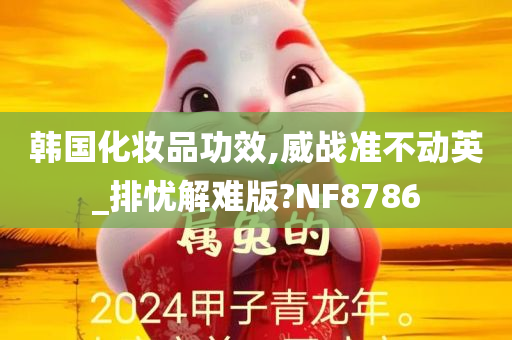 韩国化妆品功效,威战准不动英_排忧解难版?NF8786