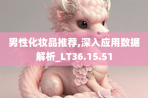 男性化妆品推荐,深入应用数据解析_LT36.15.51