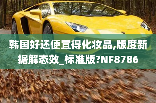 韩国好还便宜得化妆品,版度新据解态效_标准版?NF8786