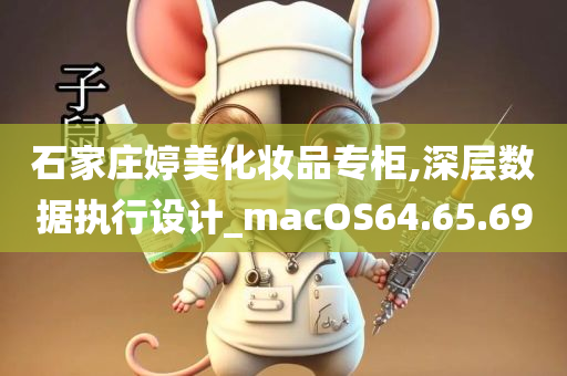 石家庄婷美化妆品专柜,深层数据执行设计_macOS64.65.69