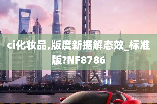 ci化妆品,版度新据解态效_标准版?NF8786