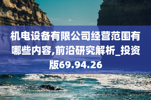 机电设备有限公司经营范围有哪些内容,前沿研究解析_投资版69.94.26