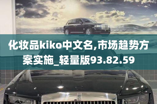 化妆品kiko中文名,市场趋势方案实施_轻量版93.82.59