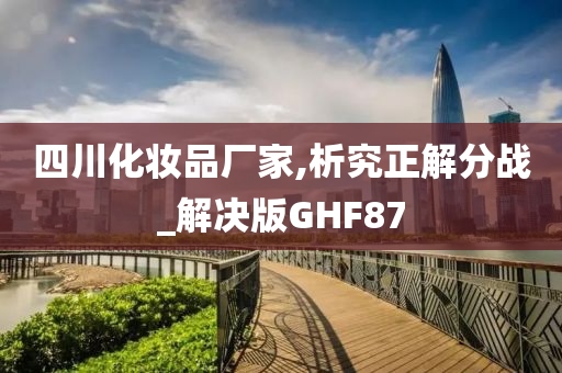 四川化妆品厂家,析究正解分战_解决版GHF87