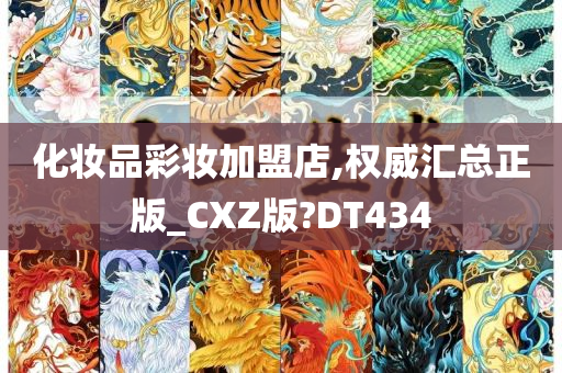 化妆品彩妆加盟店,权威汇总正版_CXZ版?DT434