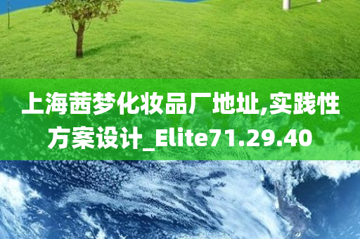 上海茜梦化妆品厂地址,实践性方案设计_Elite71.29.40