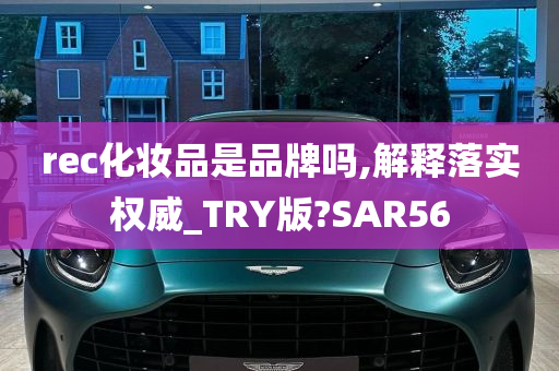 rec化妆品是品牌吗,解释落实权威_TRY版?SAR56