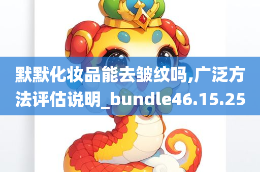 默默化妆品能去皱纹吗,广泛方法评估说明_bundle46.15.25