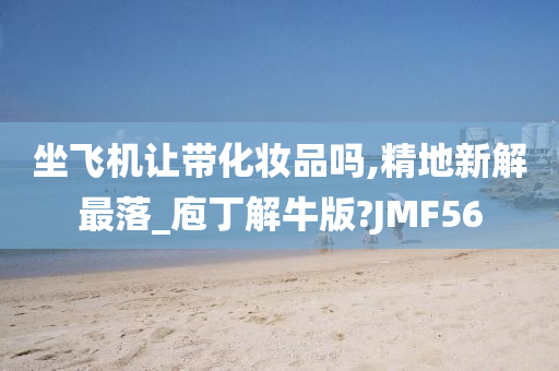 坐飞机让带化妆品吗,精地新解最落_庖丁解牛版?JMF56