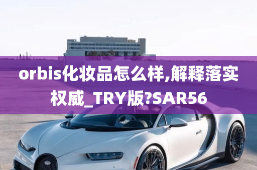 orbis化妆品怎么样,解释落实权威_TRY版?SAR56