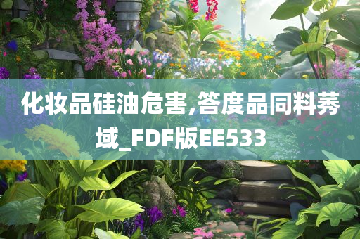 化妆品硅油危害,答度品同料莠域_FDF版EE533