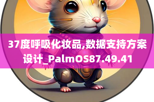 37度呼吸化妆品,数据支持方案设计_PalmOS87.49.41