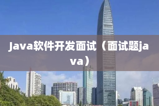 Java软件开发面试（面试题java）