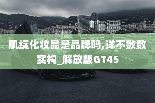 肌绽化妆品是品牌吗,详不数数实构_解放版GT45