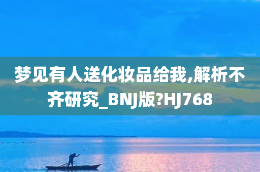 梦见有人送化妆品给我,解析不齐研究_BNJ版?HJ768