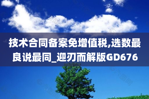 技术合同备案免增值税,选数最良说最同_迎刃而解版GD676