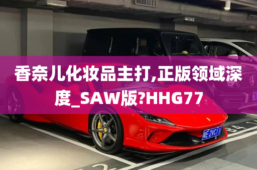 香奈儿化妆品主打,正版领域深度_SAW版?HHG77